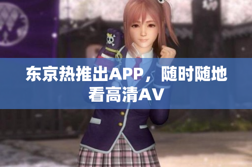 东京热推出APP，随时随地看高清AV