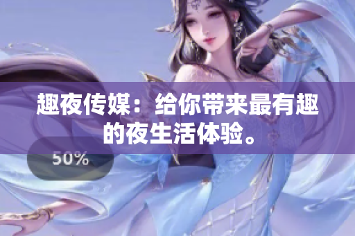 趣夜传媒：给你带来最有趣的夜生活体验。