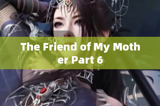 The Friend of My Mother Part 6