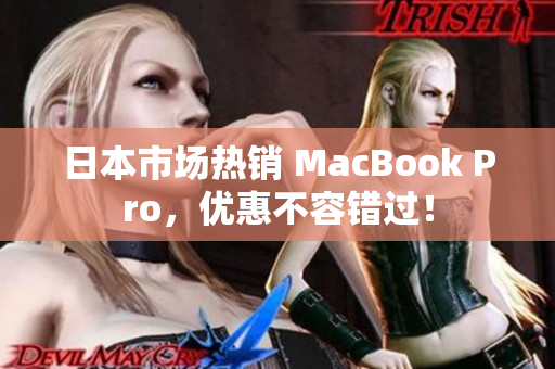 日本市场热销 MacBook Pro，优惠不容错过！