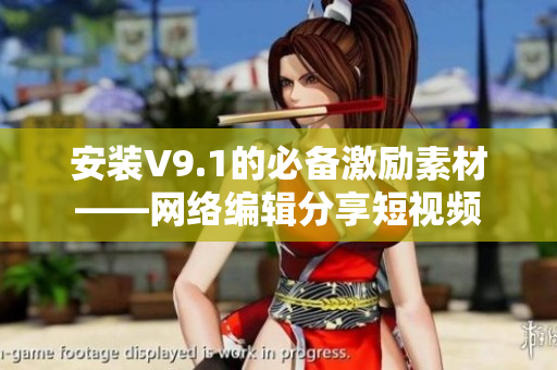 安装V9.1的必备激励素材——网络编辑分享短视频