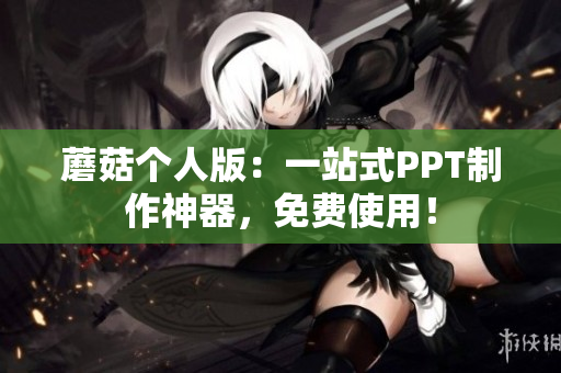 蘑菇个人版：一站式PPT制作神器，免费使用！