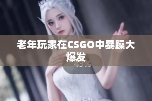老年玩家在CSGO中暴躁大爆发