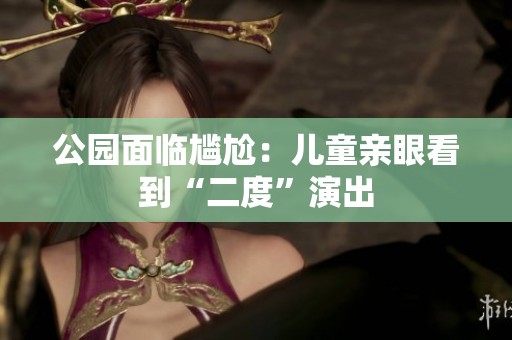 公园面临尴尬：儿童亲眼看到“二度”演出