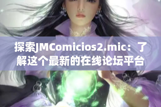 探索JMComicios2.mic：了解这个最新的在线论坛平台