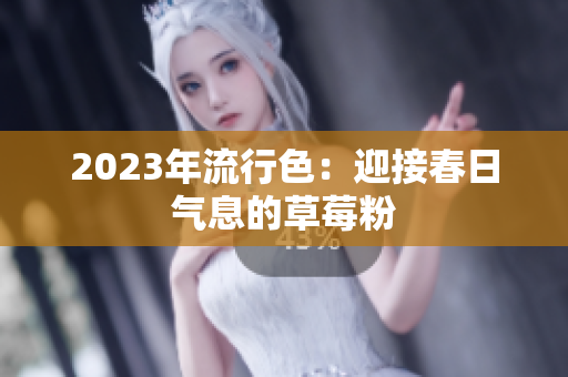 2023年流行色：迎接春日气息的草莓粉