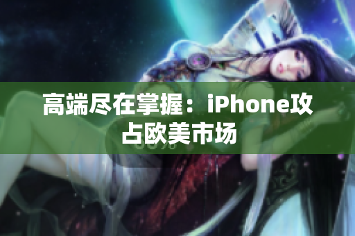 高端尽在掌握：iPhone攻占欧美市场