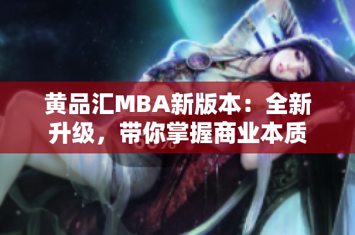 黄品汇MBA新版本：全新升级，带你掌握商业本质