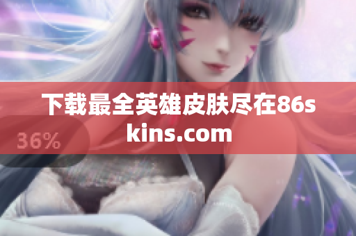 下载最全英雄皮肤尽在86skins.com