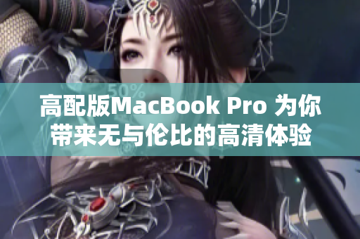 高配版MacBook Pro 为你带来无与伦比的高清体验