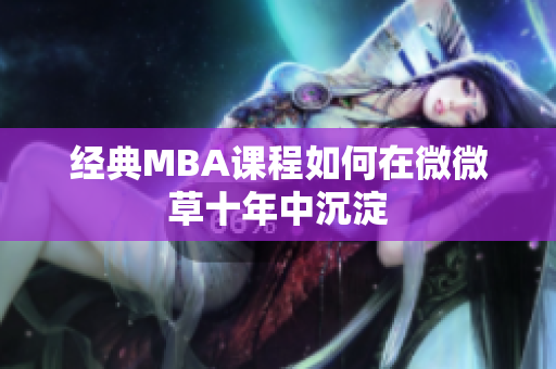 经典MBA课程如何在微微草十年中沉淀