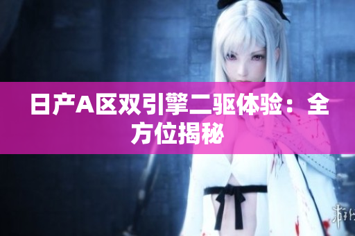 日产A区双引擎二驱体验：全方位揭秘