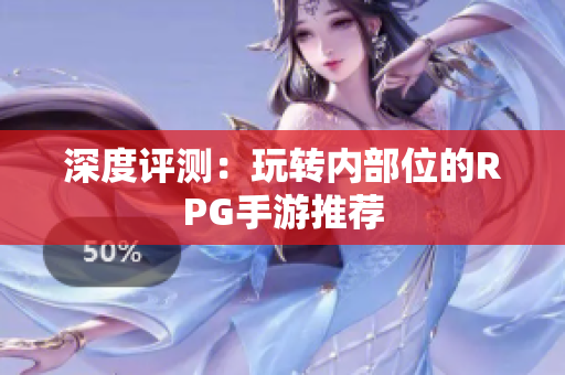 深度评测：玩转内部位的RPG手游推荐