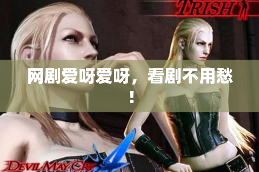 网剧爱呀爱呀，看剧不用愁！