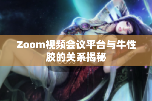 Zoom视频会议平台与牛性胶的关系揭秘