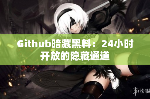 Github暗藏黑料：24小时开放的隐藏通道