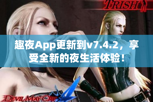 趣夜App更新到v7.4.2，享受全新的夜生活体验！