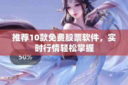 推荐10款免费股票软件，实时行情轻松掌握