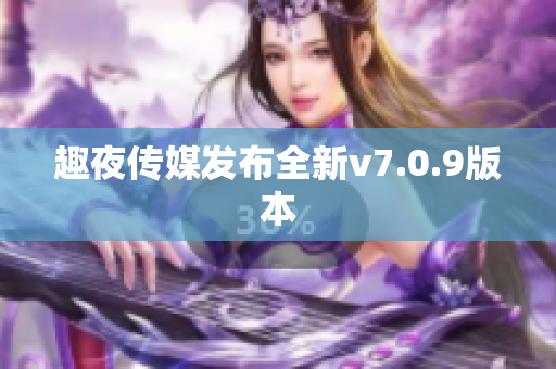 趣夜传媒发布全新v7.0.9版本