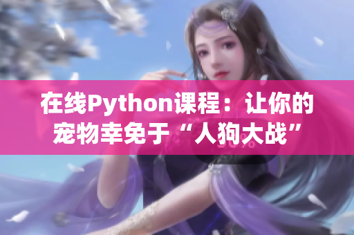 在线Python课程：让你的宠物幸免于“人狗大战”