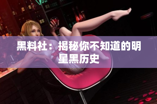 黑料社：揭秘你不知道的明星黑历史