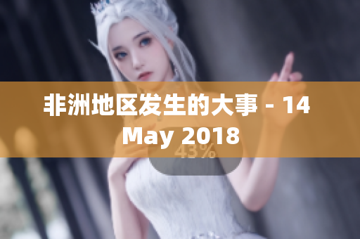 非洲地区发生的大事 - 14 May 2018