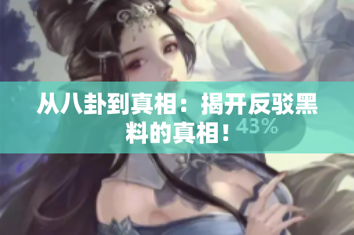 从八卦到真相：揭开反驳黑料的真相！