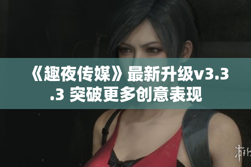 《趣夜传媒》最新升级v3.3.3 突破更多创意表现