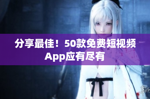 分享最佳！50款免费短视频App应有尽有