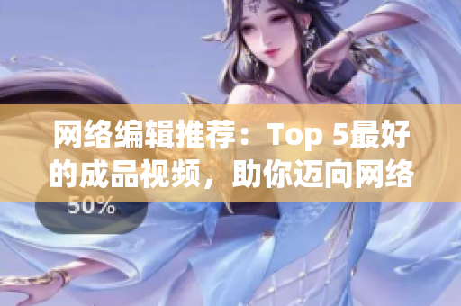 网络编辑推荐：Top 5最好的成品视频，助你迈向网络内容创作高峰