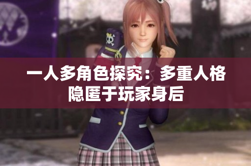 一人多角色探究：多重人格隐匿于玩家身后