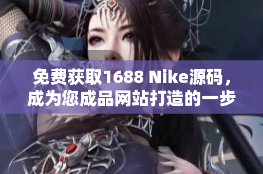 免费获取1688 Nike源码，成为您成品网站打造的一步走！