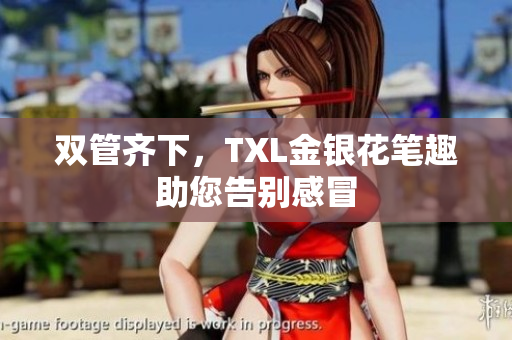 双管齐下，TXL金银花笔趣助您告别感冒