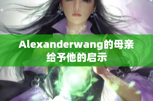 Alexanderwang的母亲给予他的启示