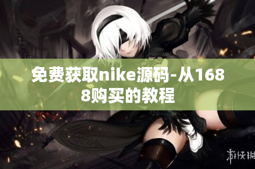 免费获取nike源码-从1688购买的教程