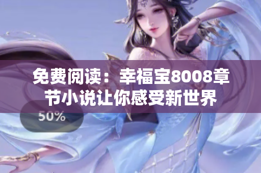 免费阅读：幸福宝8008章节小说让你感受新世界