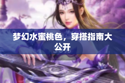 梦幻水蜜桃色，穿搭指南大公开