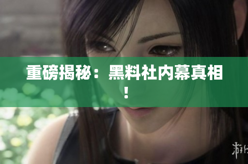 重磅揭秘：黑料社内幕真相！