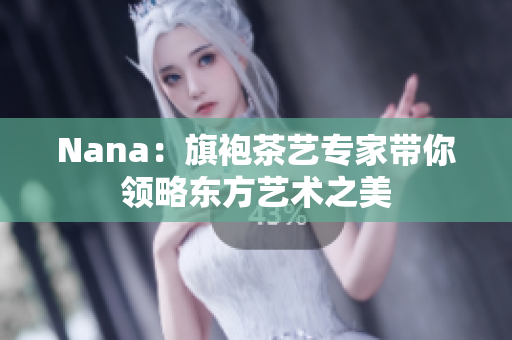 Nana：旗袍茶艺专家带你领略东方艺术之美
