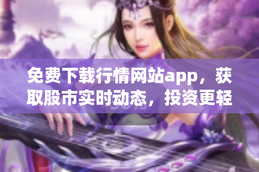 免费下载行情网站app，获取股市实时动态，投资更轻松