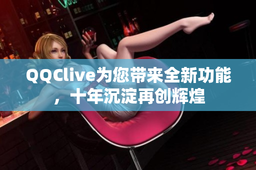 QQClive为您带来全新功能，十年沉淀再创辉煌