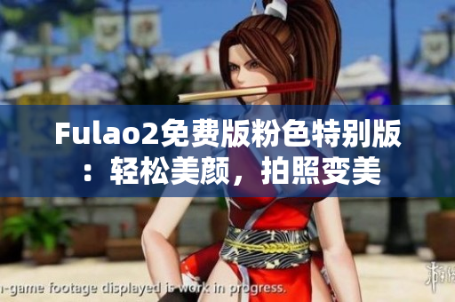 Fulao2免费版粉色特别版：轻松美颜，拍照变美