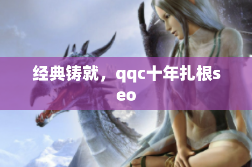 经典铸就，qqc十年扎根seo