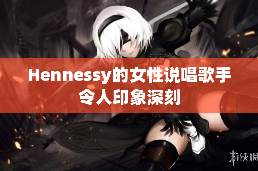 Hennessy的女性说唱歌手令人印象深刻