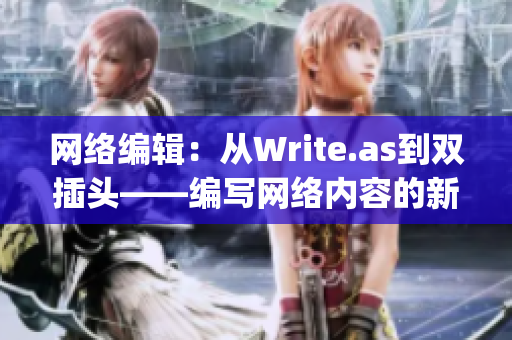 网络编辑：从Write.as到双插头——编写网络内容的新变革)