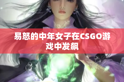 易怒的中年女子在CSGO游戏中发飙