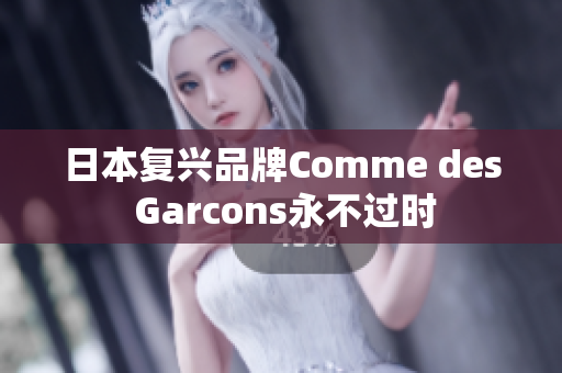 日本复兴品牌Comme des Garcons永不过时