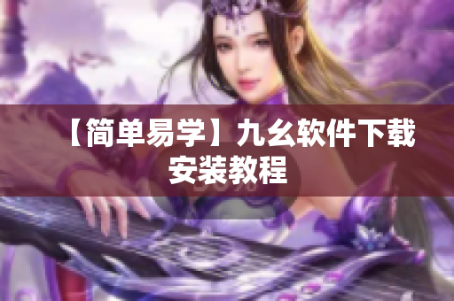 【简单易学】九幺软件下载安装教程