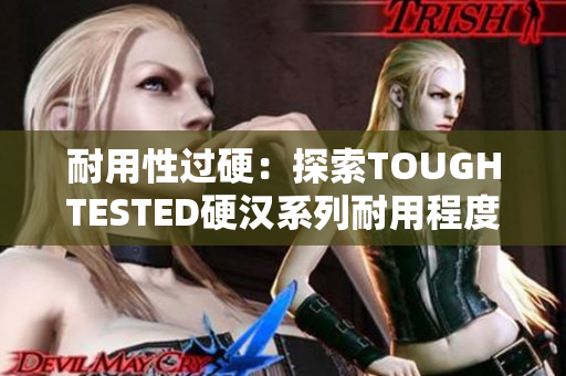 耐用性过硬：探索TOUGHTESTED硬汉系列耐用程度