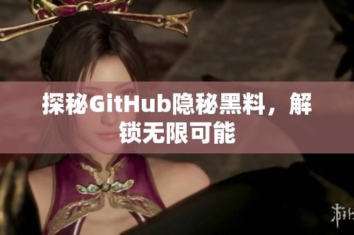 探秘GitHub隐秘黑料，解锁无限可能